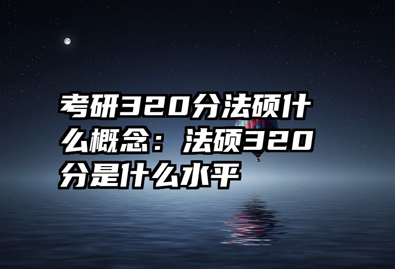 考研320分法硕什么概念：法硕320分是什么水平