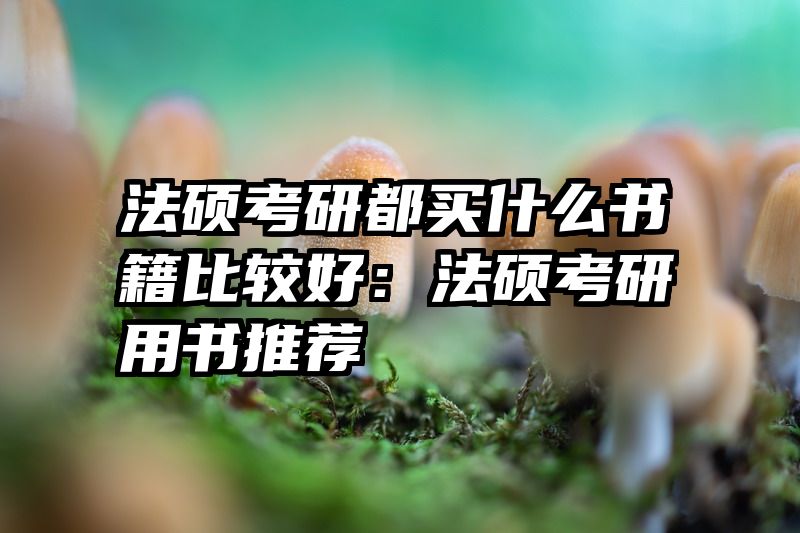 法硕考研都买什么书籍比较好：法硕考研用书推荐