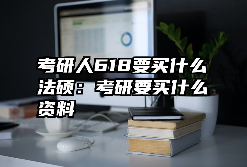 考研人618要买什么法硕：考研要买什么资料