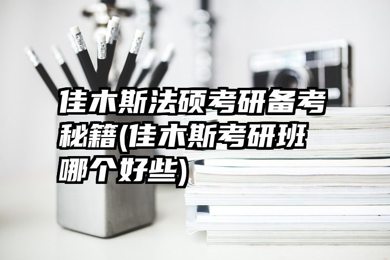 佳木斯法硕考研备考秘籍(佳木斯考研班哪个好些)