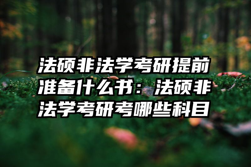 法硕非法学考研提前准备什么书：法硕非法学考研考哪些科目