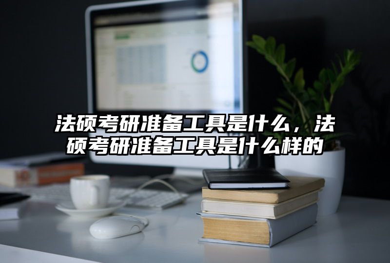 法硕考研准备工具是什么，法硕考研准备工具是什么样的