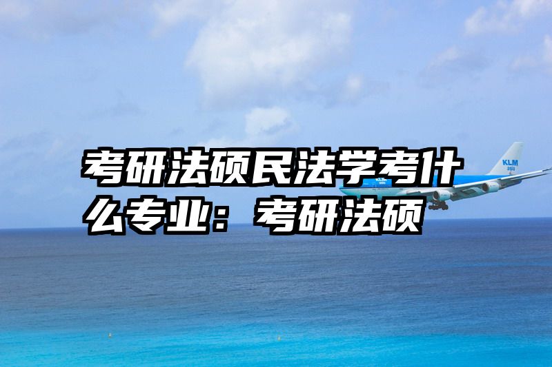 考研法硕民法学考什么专业：考研法硕