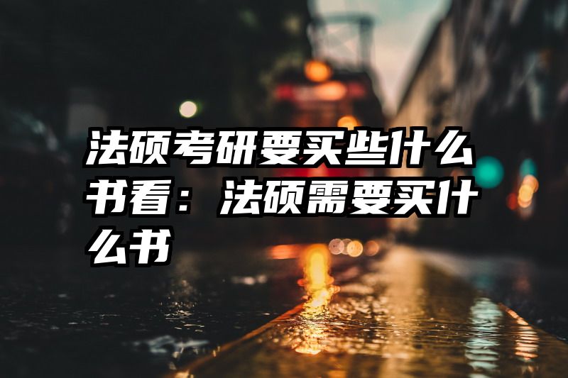 法硕考研要买些什么书看：法硕需要买什么书