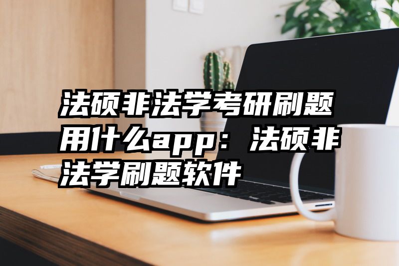 法硕非法学考研刷题用什么app：法硕非法学刷题软件