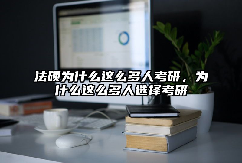 法硕为什么这么多人考研，为什么这么多人选择考研