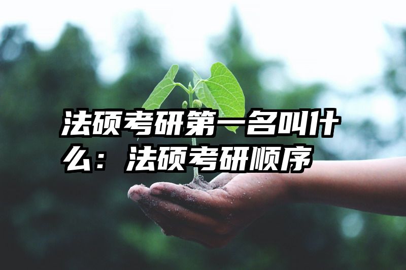 法硕考研第一名叫什么：法硕考研顺序