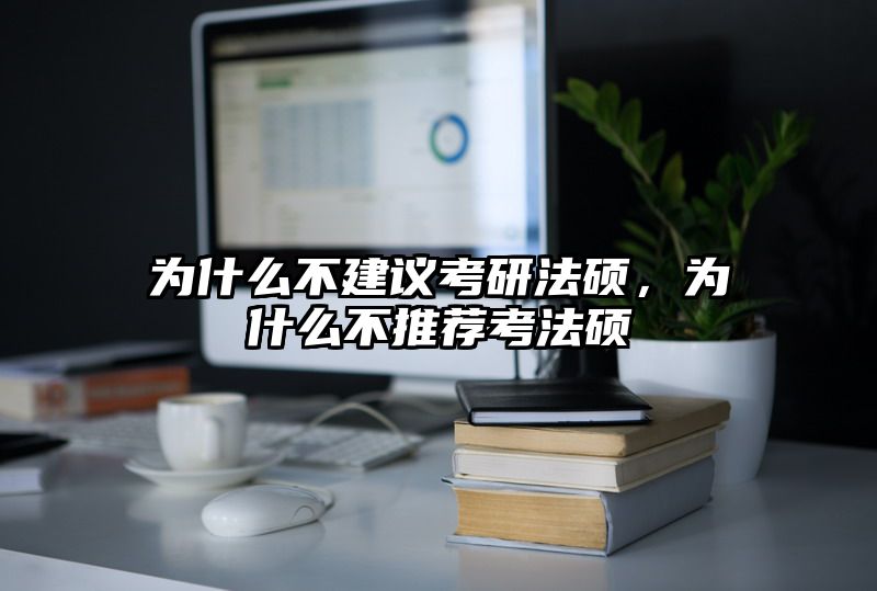 为什么不建议考研法硕，为什么不推荐考法硕