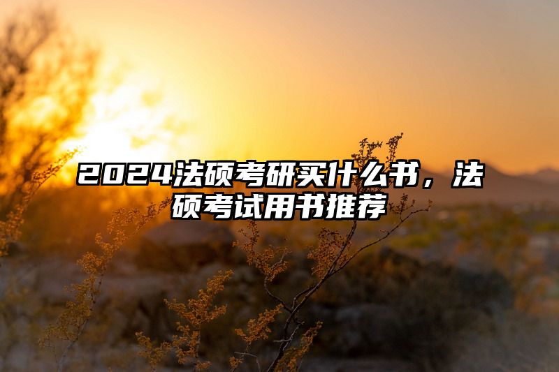 2024法硕考研买什么书，法硕考试用书推荐