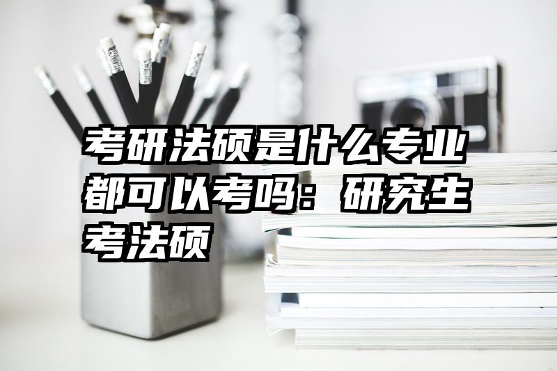 考研法硕是什么专业都可以考吗：研究生考法硕