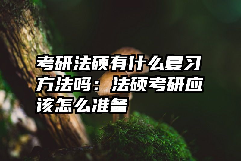 考研法硕有什么复习方法吗：法硕考研应该怎么准备