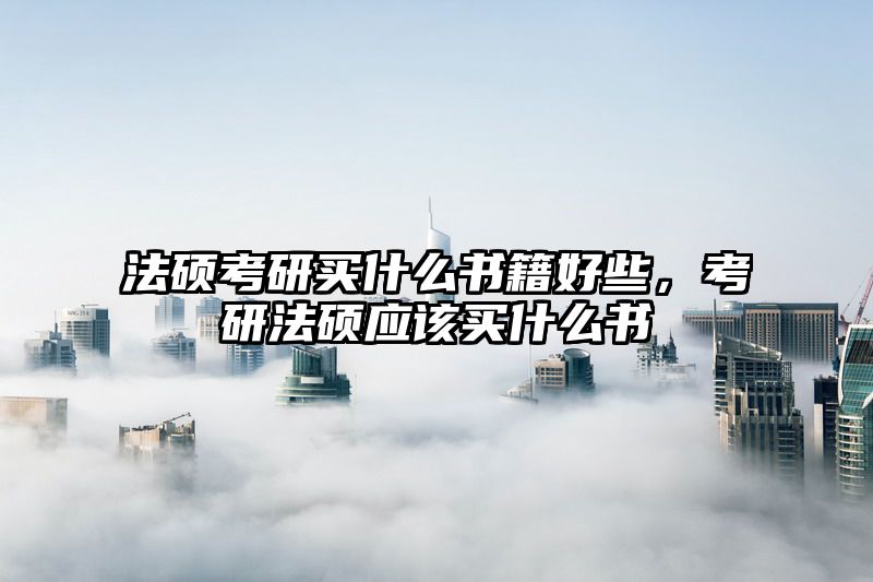 法硕考研买什么书籍好些，考研法硕应该买什么书
