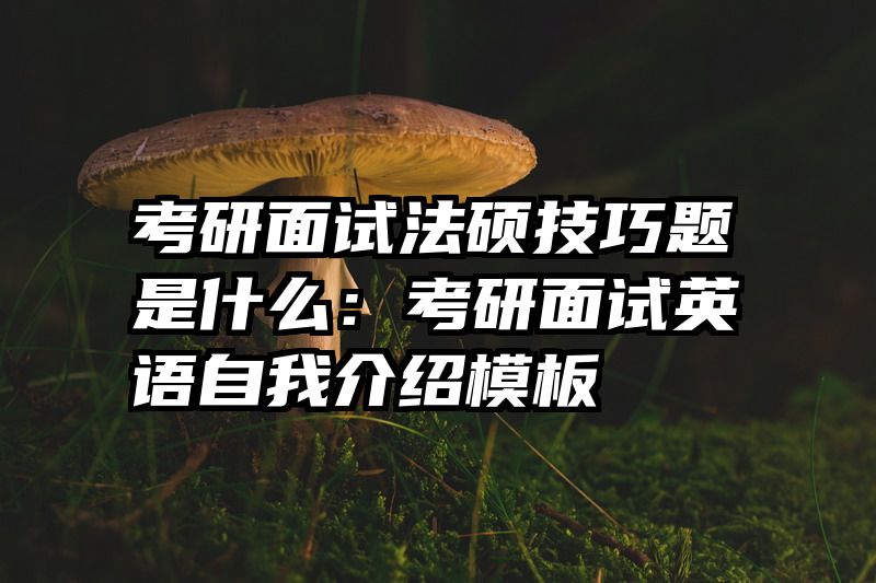 考研面试法硕技巧题是什么：考研面试英语自我介绍模板