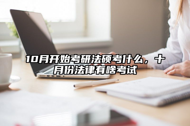 10月开始考研法硕考什么，十月份法律有啥考试