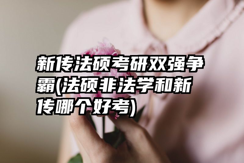 新传法硕考研双强争霸(法硕非法学和新传哪个好考)