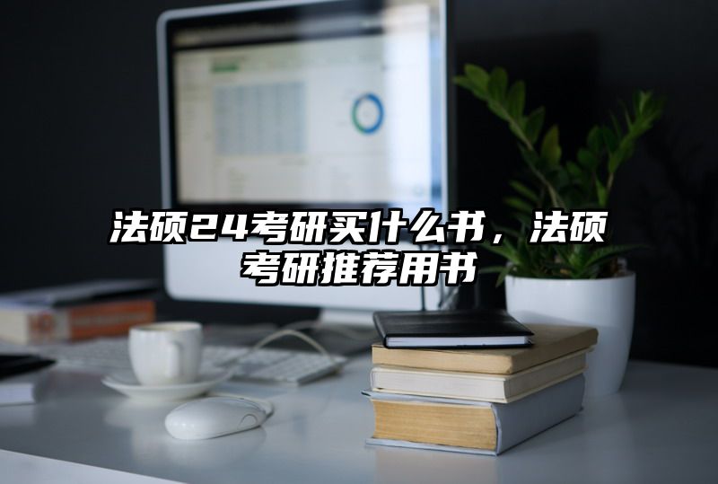 法硕24考研买什么书，法硕考研推荐用书