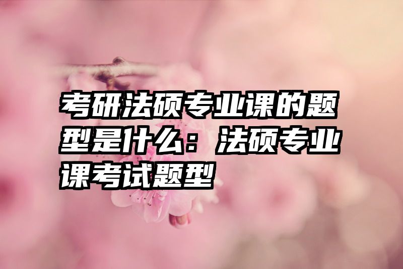 考研法硕专业课的题型是什么：法硕专业课考试题型