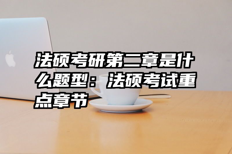 法硕考研第二章是什么题型：法硕考试重点章节