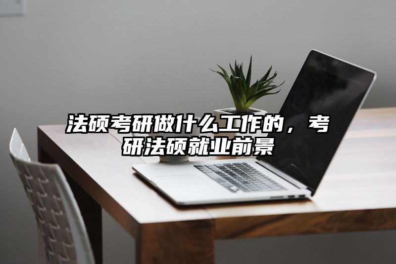 法硕考研做什么工作的，考研法硕就业前景