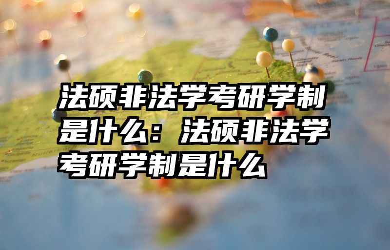 法硕非法学考研学制是什么：法硕非法学考研学制是什么