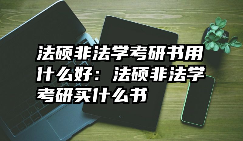 法硕非法学考研书用什么好：法硕非法学考研买什么书