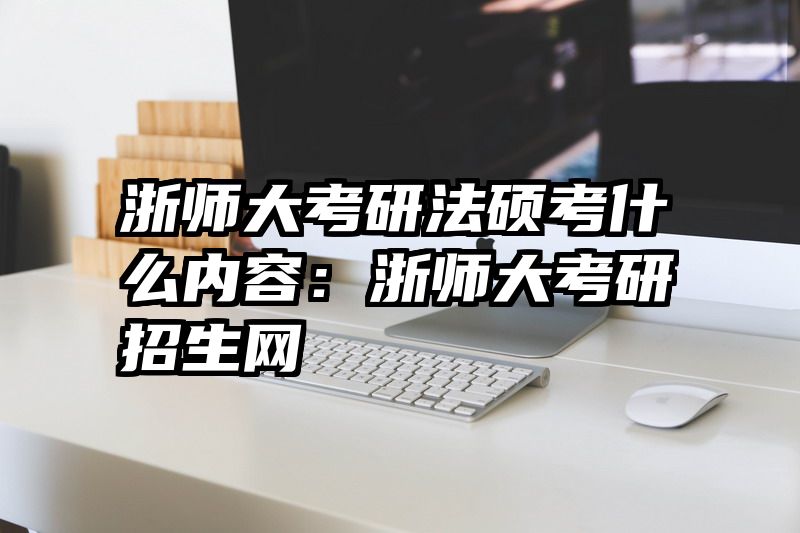 浙师大考研法硕考什么内容：浙师大考研招生网