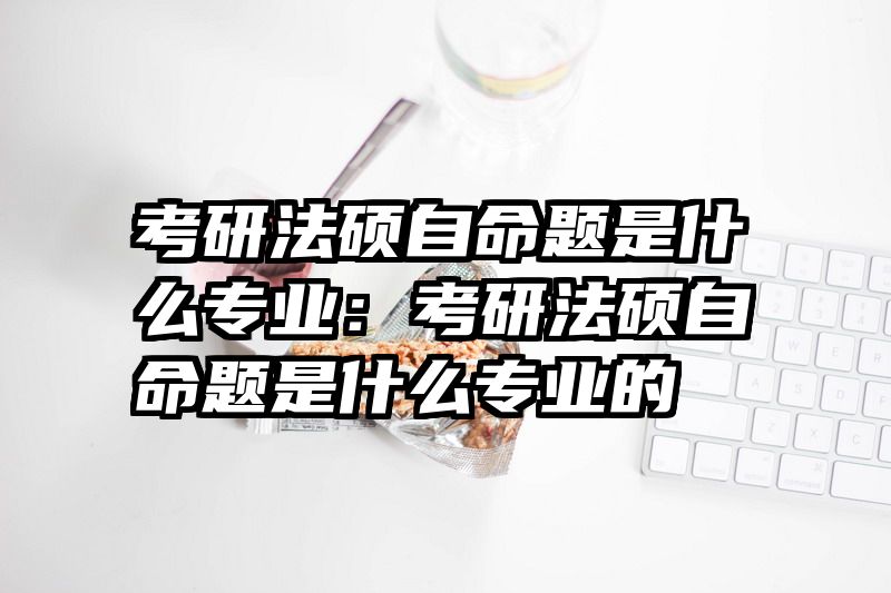 考研法硕自命题是什么专业：考研法硕自命题是什么专业的