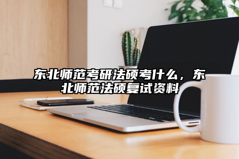东北师范考研法硕考什么，东北师范法硕复试资料