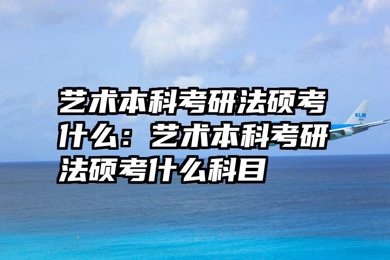 艺术本科考研法硕考什么：艺术本科考研法硕考什么科目