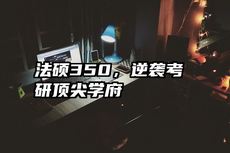 法硕350，逆袭考研顶尖学府