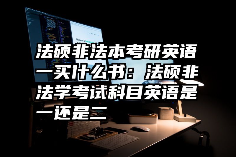 法硕非法本考研英语一买什么书：法硕非法学考试科目英语是一还是二