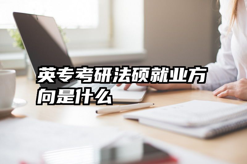 英专考研法硕就业方向是什么