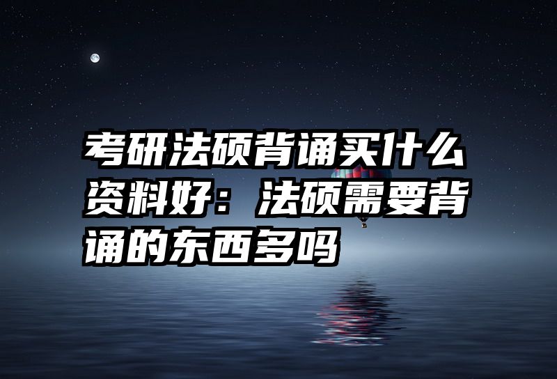考研法硕背诵买什么资料好：法硕需要背诵的东西多吗