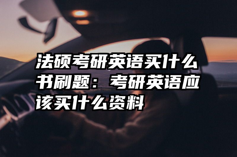 法硕考研英语买什么书刷题：考研英语应该买什么资料