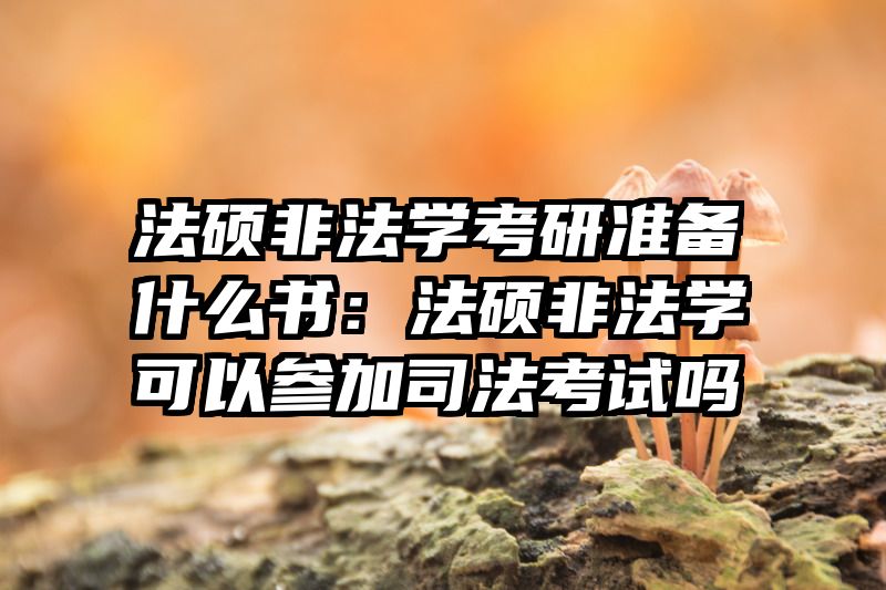 法硕非法学考研准备什么书：法硕非法学可以参加司法考试吗