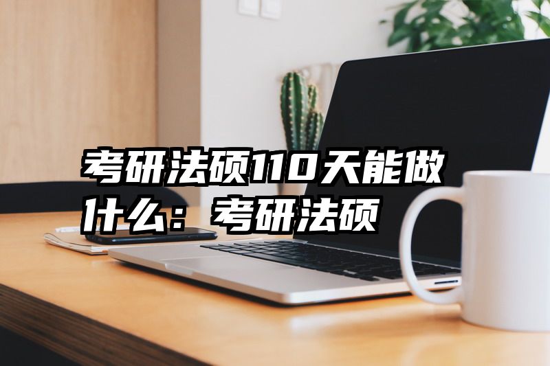考研法硕110天能做什么：考研法硕