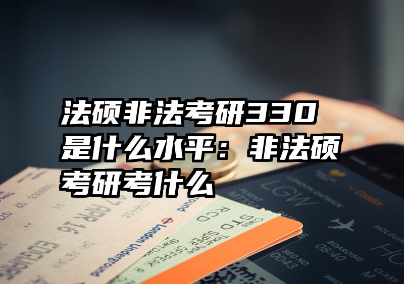 法硕非法考研330是什么水平：非法硕考研考什么