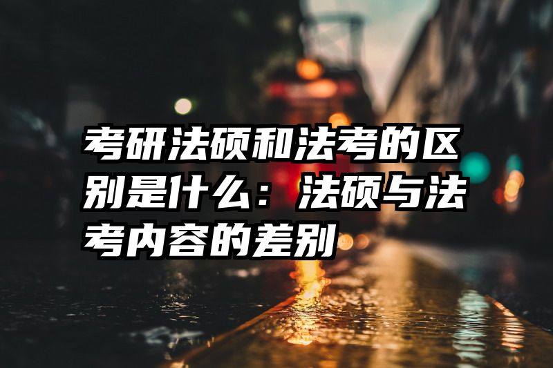 考研法硕和法考的区别是什么：法硕与法考内容的差别