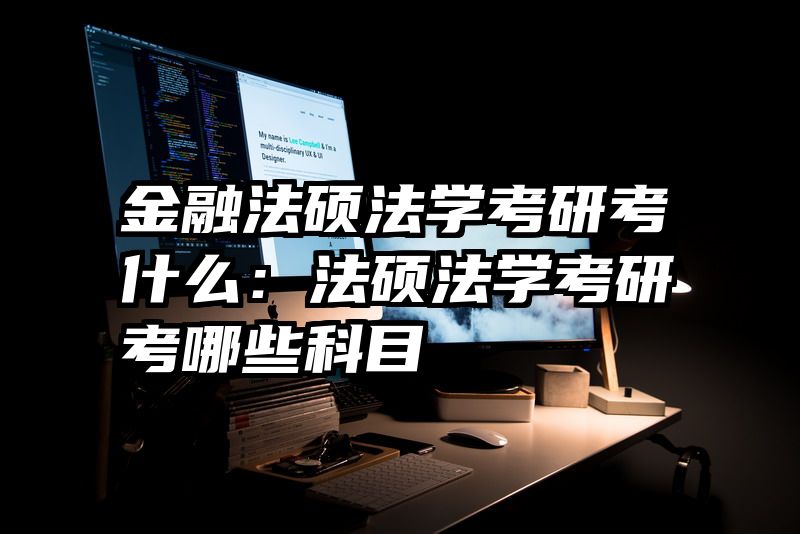 金融法硕法学考研考什么：法硕法学考研考哪些科目