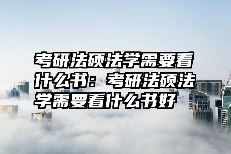 考研法硕法学需要看什么书：考研法硕法学需要看什么书好