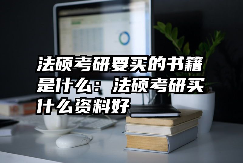 法硕考研要买的书籍是什么：法硕考研买什么资料好
