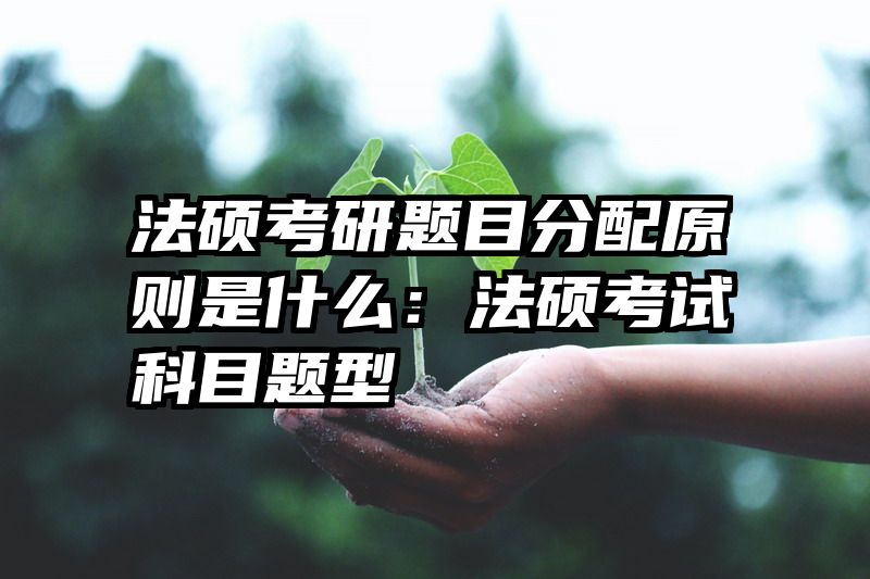法硕考研题目分配原则是什么：法硕考试科目题型