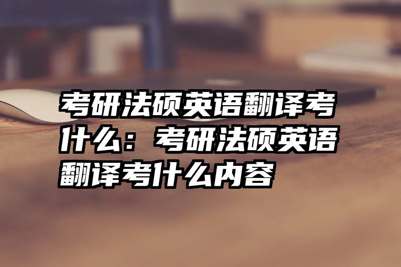考研法硕英语翻译考什么：考研法硕英语翻译考什么内容