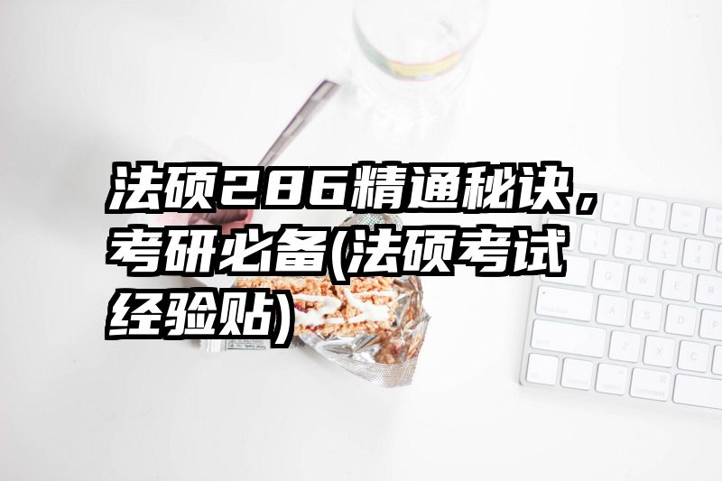 法硕286精通秘诀，考研必备(法硕考试经验贴)