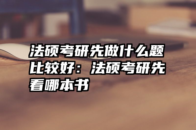 法硕考研先做什么题比较好：法硕考研先看哪本书