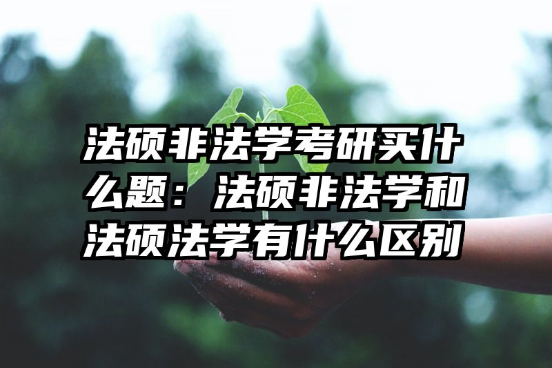 法硕非法学考研买什么题：法硕非法学和法硕法学有什么区别