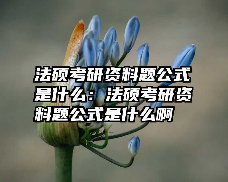 法硕考研资料题公式是什么：法硕考研资料题公式是什么啊