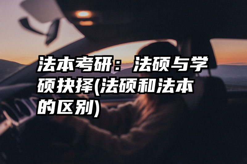 法本考研：法硕与学硕抉择(法硕和法本的区别)