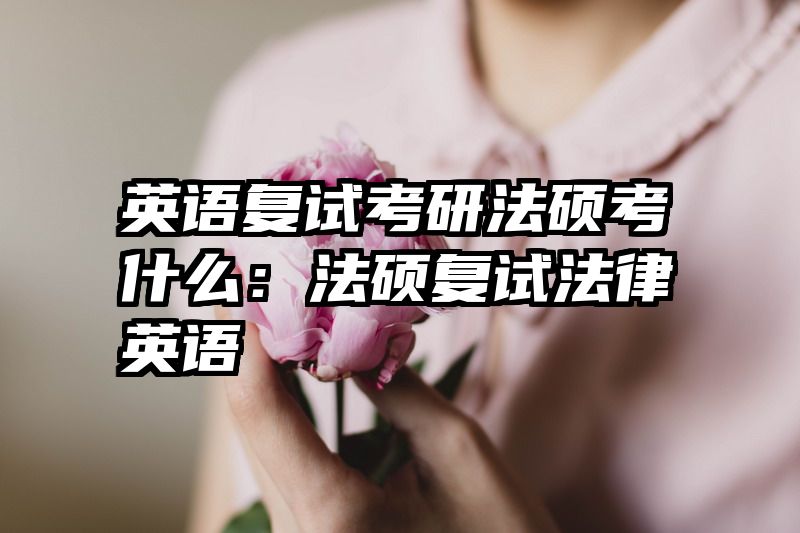 英语复试考研法硕考什么：法硕复试法律英语