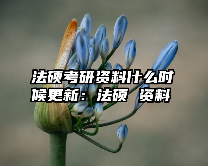 法硕考研资料什么时候更新：法硕 资料